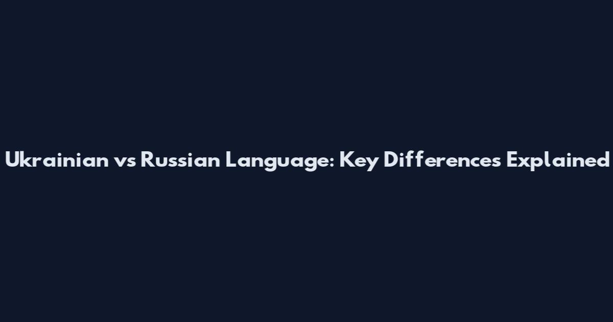 Ukrainian vs Russian Language: Key Differences Explained