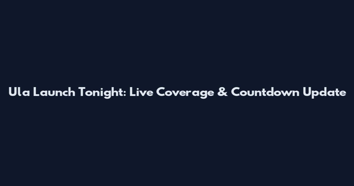 Ula Launch Tonight: Live Coverage & Countdown Update
