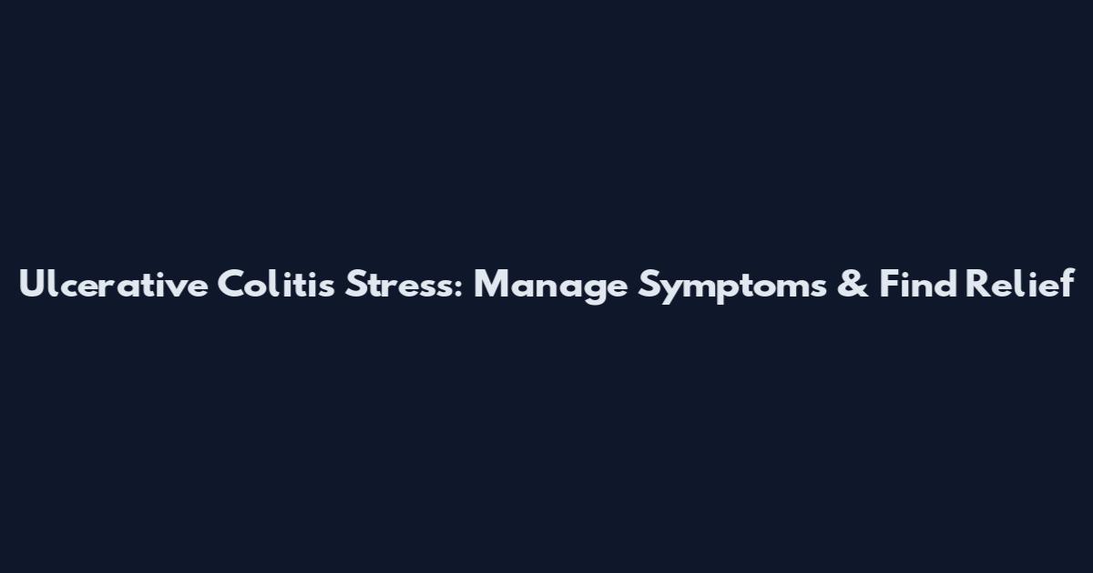 Ulcerative Colitis Stress: Manage Symptoms & Find Relief