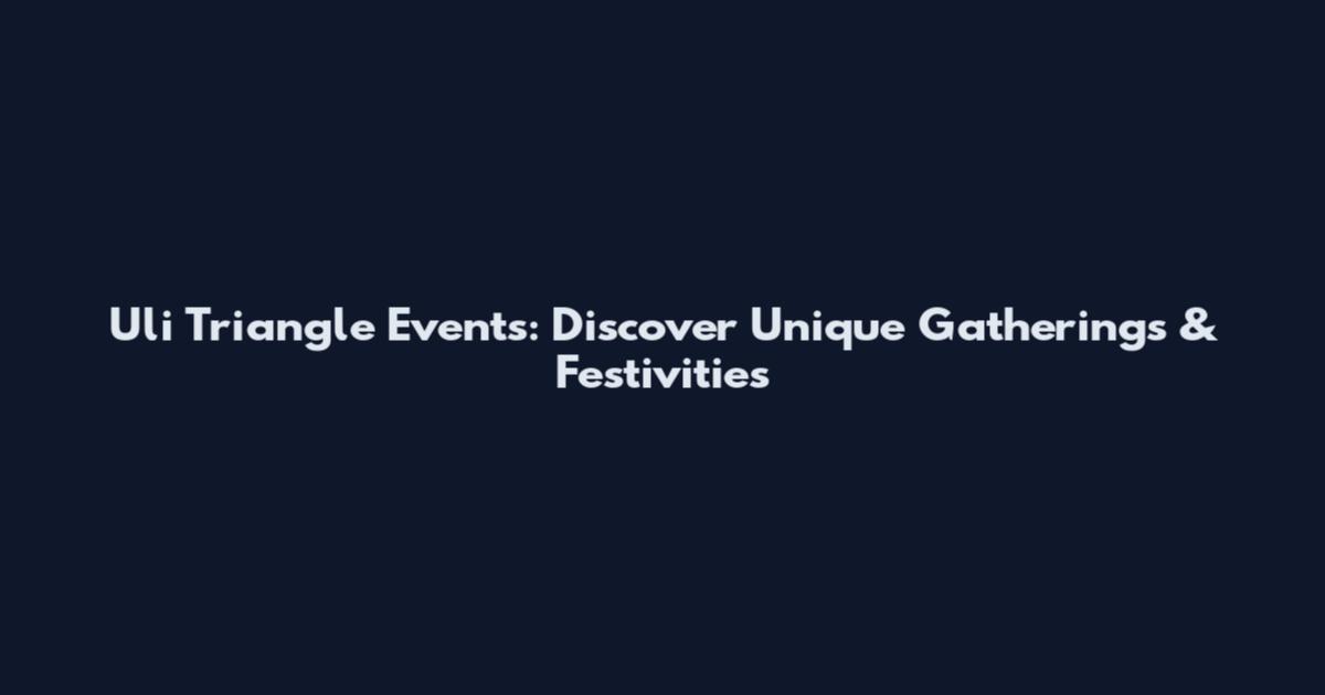 Uli Triangle Events: Discover Unique Gatherings & Festivities