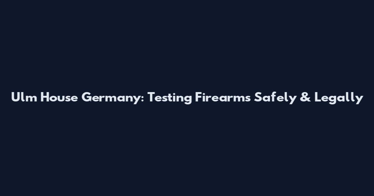 Ulm House Germany: Testing Firearms Safely & Legally