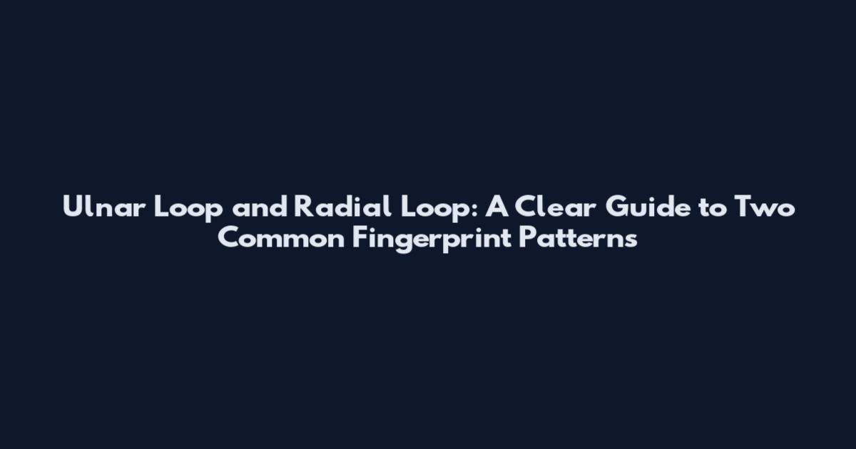 Ulnar Loop and Radial Loop: A Clear Guide to Two Common Fingerprint Patterns