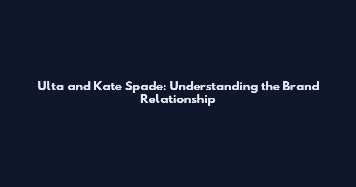 Ulta and Kate Spade: Understanding the Brand Relationship