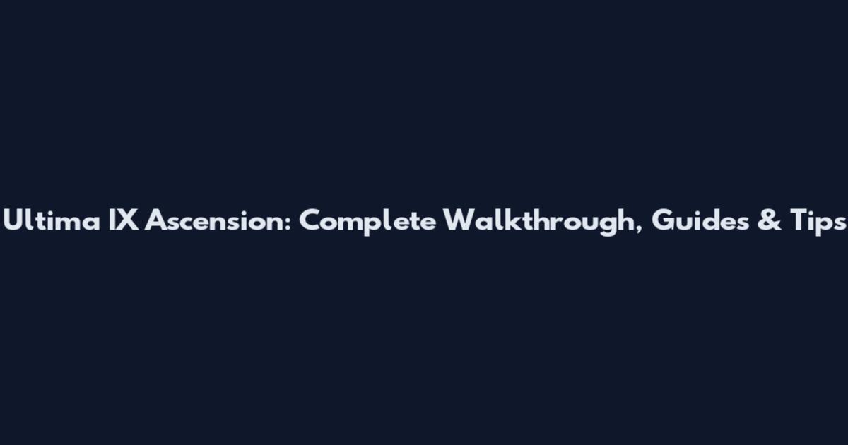 Ultima IX Ascension: Complete Walkthrough, Guides & Tips