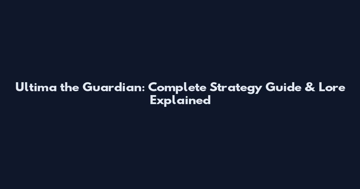 Ultima the Guardian: Complete Strategy Guide & Lore Explained