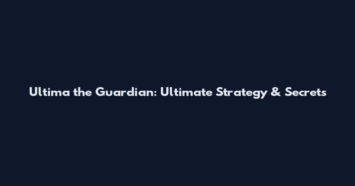 Ultima the Guardian: Ultimate Strategy & Secrets