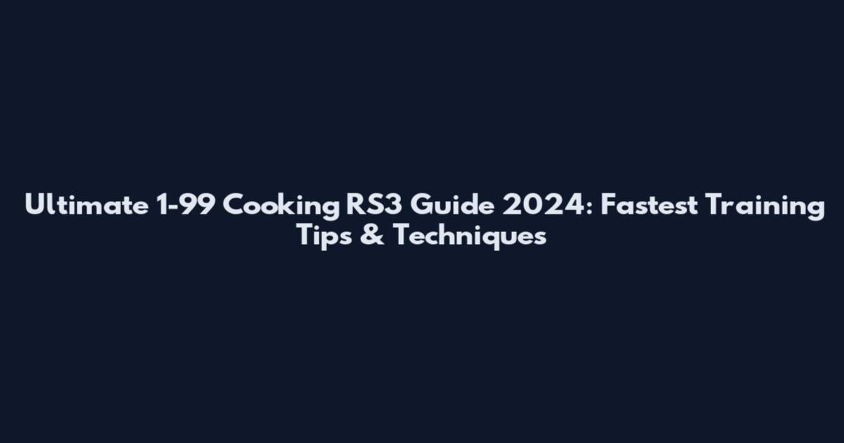 Ultimate 1-99 Cooking RS3 Guide 2024: Fastest Training Tips & Techniques
