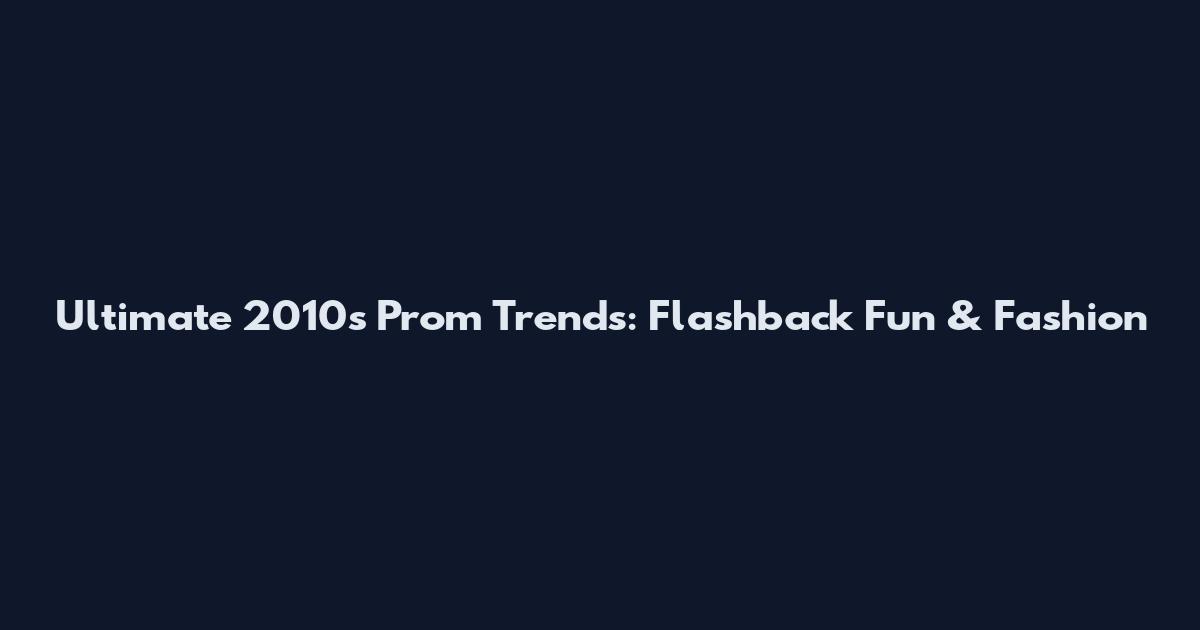 Ultimate 2010s Prom Trends: Flashback Fun & Fashion