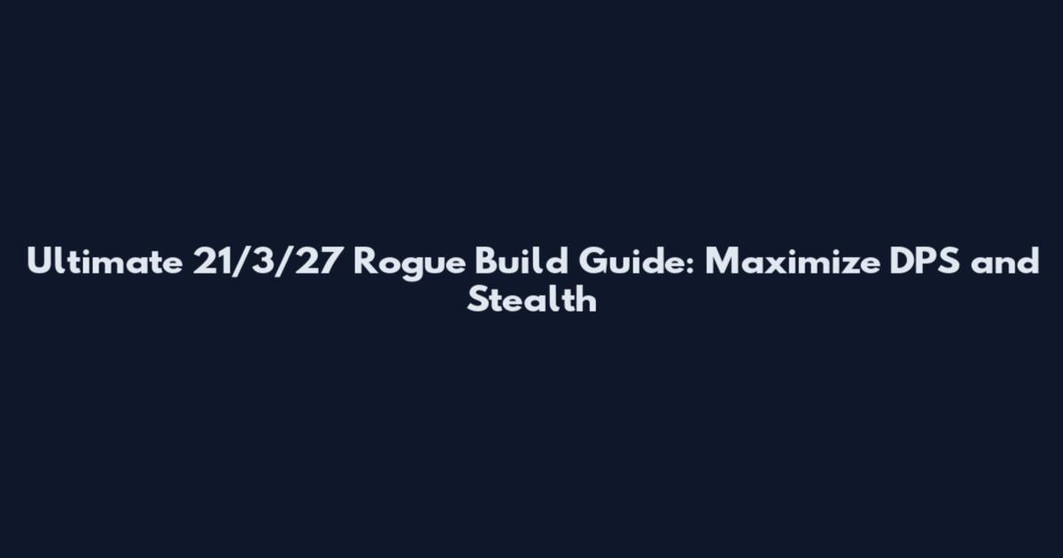 Ultimate 21/3/27 Rogue Build Guide: Maximize DPS and Stealth