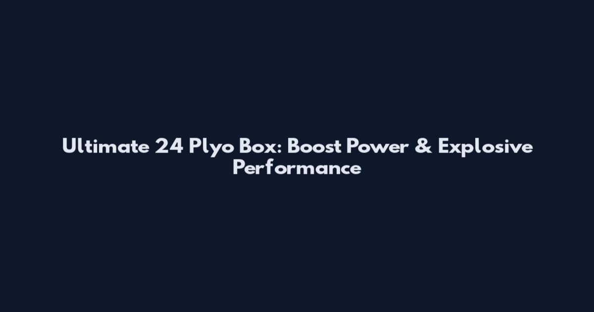 Ultimate 24 Plyo Box: Boost Power & Explosive Performance