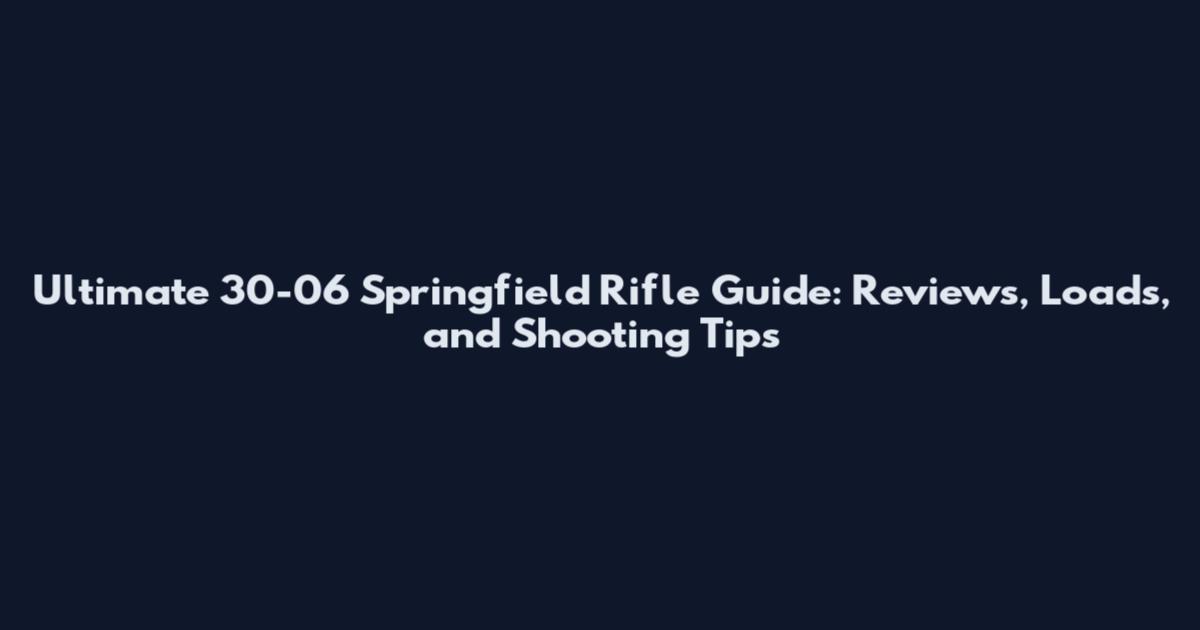 Ultimate 30-06 Springfield Rifle Guide: Reviews, Loads, and Shooting Tips