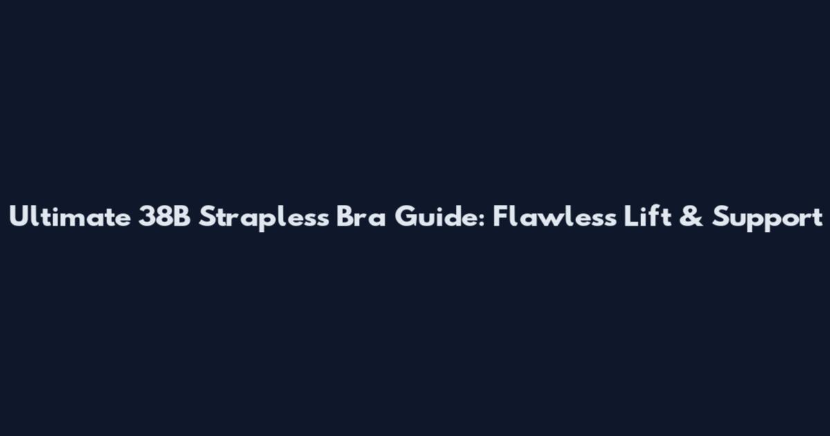 Ultimate 38B Strapless Bra Guide: Flawless Lift & Support