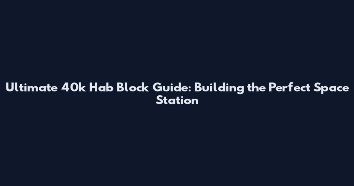 Ultimate 40k Hab Block Guide: Building the Perfect Space Station