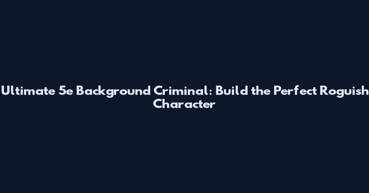 Ultimate 5e Background Criminal: Build the Perfect Roguish Character