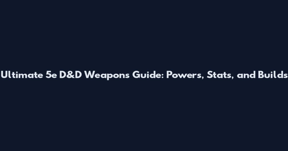 Ultimate 5e D&D Weapons Guide: Powers, Stats, and Builds