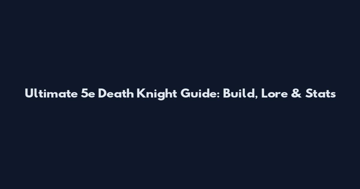 Ultimate 5e Death Knight Guide: Build, Lore & Stats