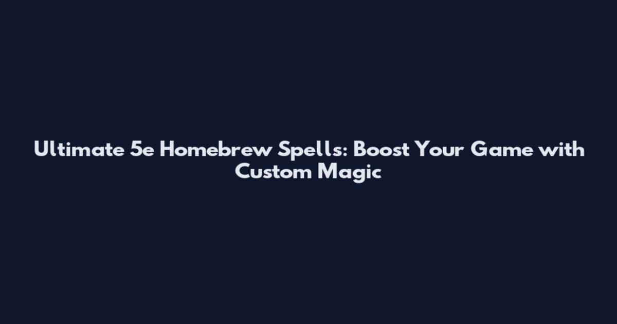 Ultimate 5e Homebrew Spells: Boost Your Game with Custom Magic