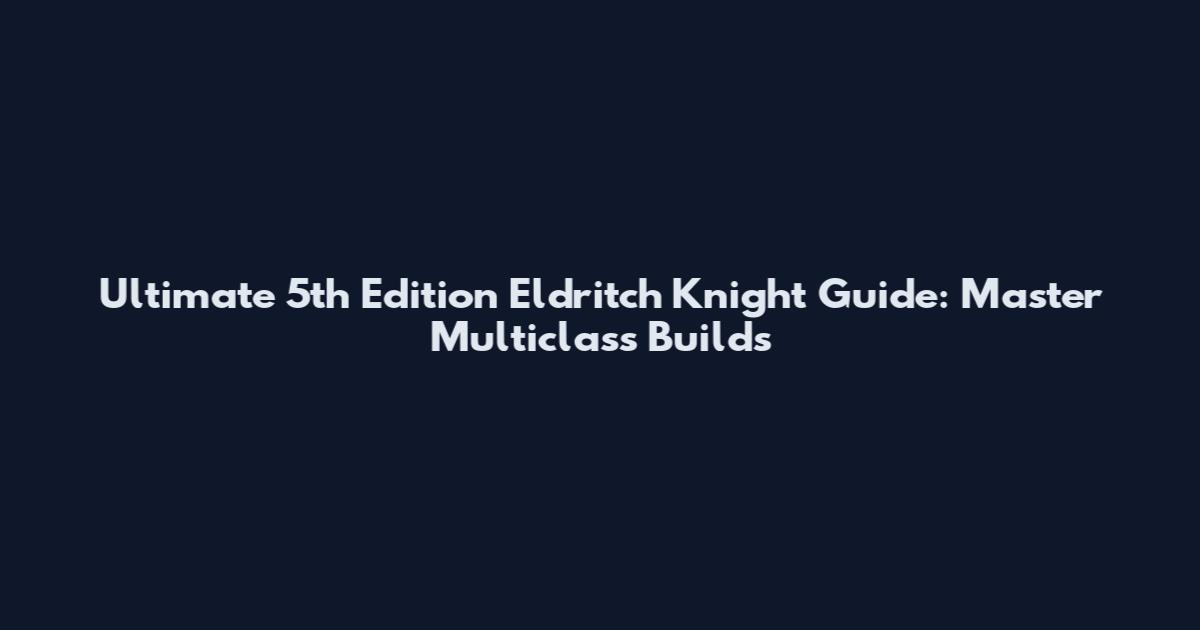 Ultimate 5th Edition Eldritch Knight Guide: Master Multiclass Builds