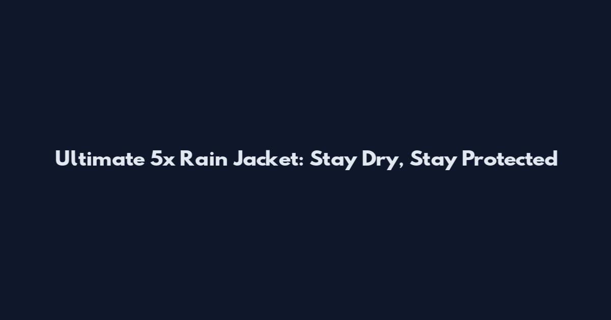 Ultimate 5x Rain Jacket: Stay Dry, Stay Protected