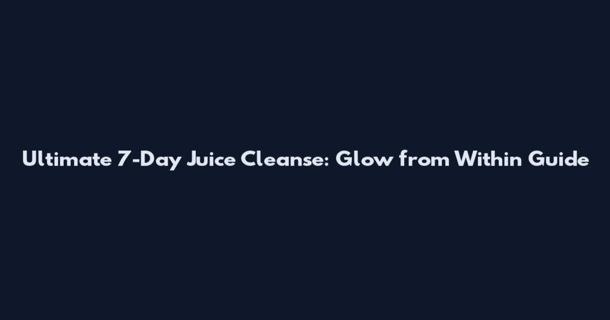 Ultimate 7-Day Juice Cleanse: Glow from Within Guide