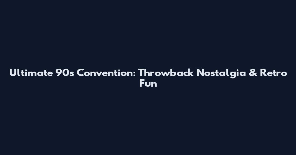 Ultimate 90s Convention: Throwback Nostalgia & Retro Fun