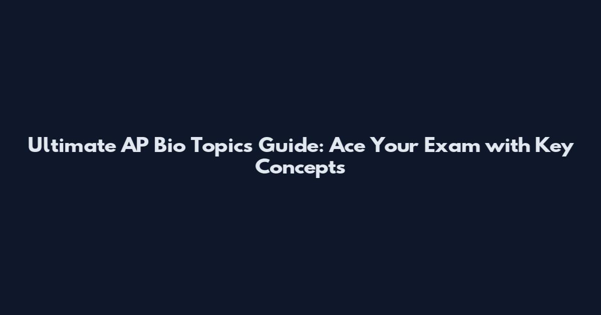 Ultimate AP Bio Topics Guide: Ace Your Exam with Key Concepts