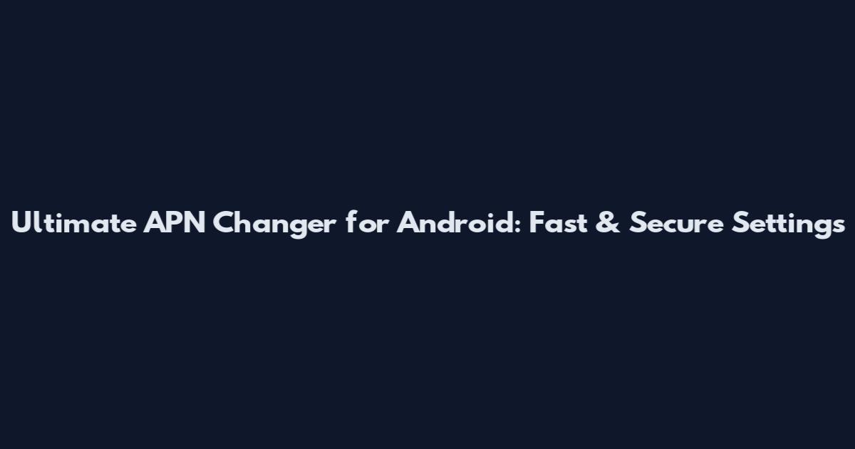 Ultimate APN Changer for Android: Fast & Secure Settings