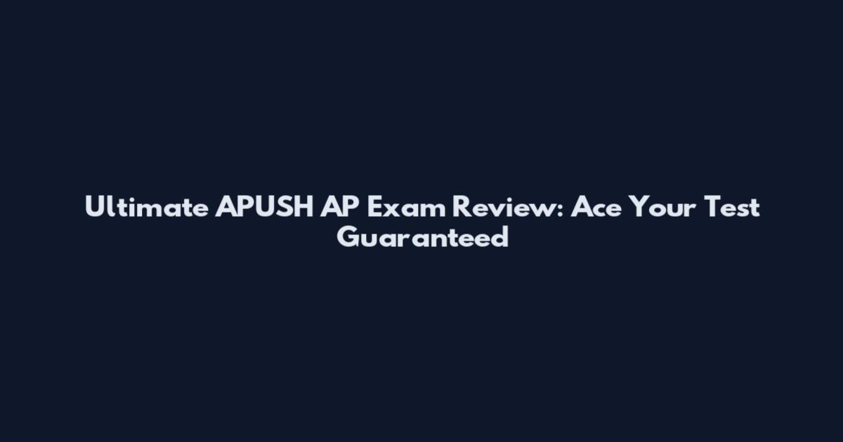 Ultimate APUSH AP Exam Review: Ace Your Test Guaranteed