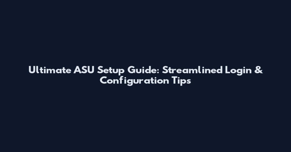Ultimate ASU Setup Guide: Streamlined Login & Configuration Tips