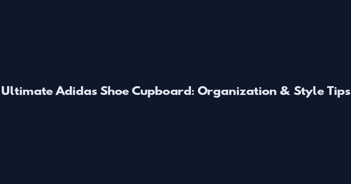 Ultimate Adidas Shoe Cupboard: Organization & Style Tips