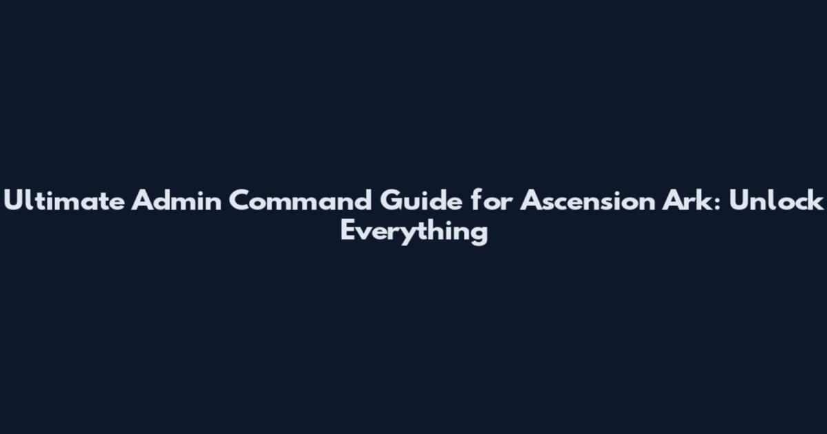 Ultimate Admin Command Guide for Ascension Ark: Unlock Everything