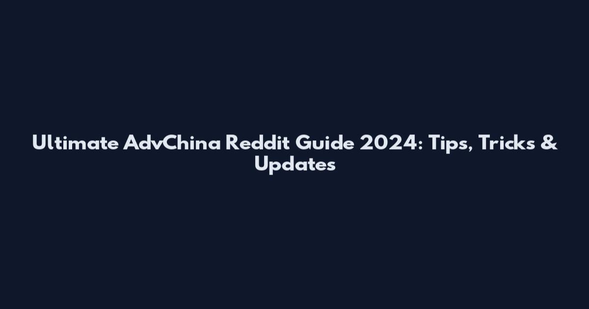 Ultimate AdvChina Reddit Guide 2024: Tips, Tricks & Updates