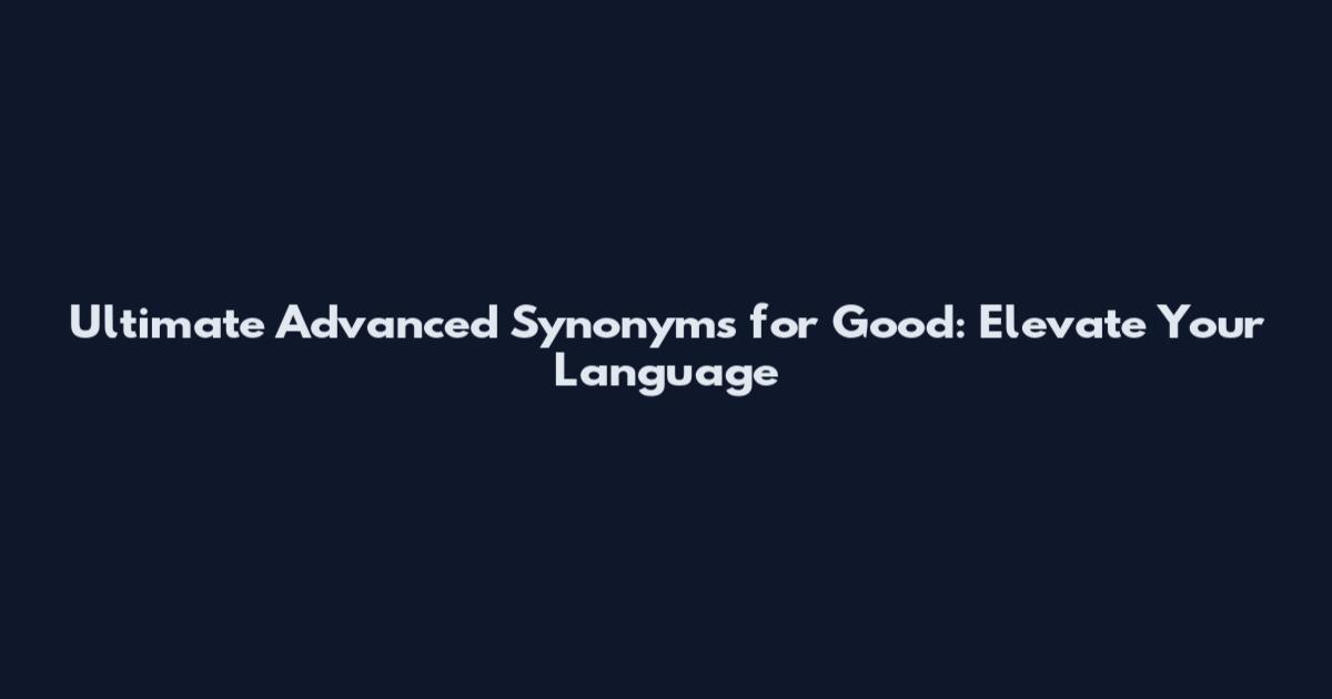 Ultimate Advanced Synonyms for Good: Elevate Your Language