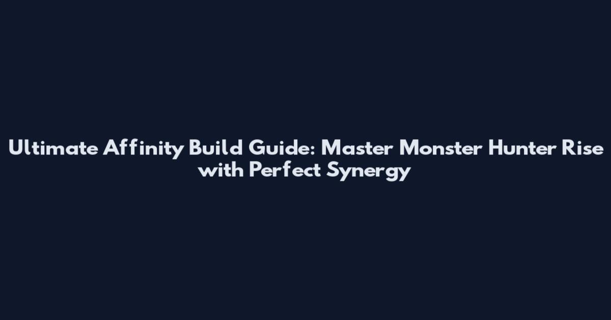 Ultimate Affinity Build Guide: Master Monster Hunter Rise with Perfect Synergy