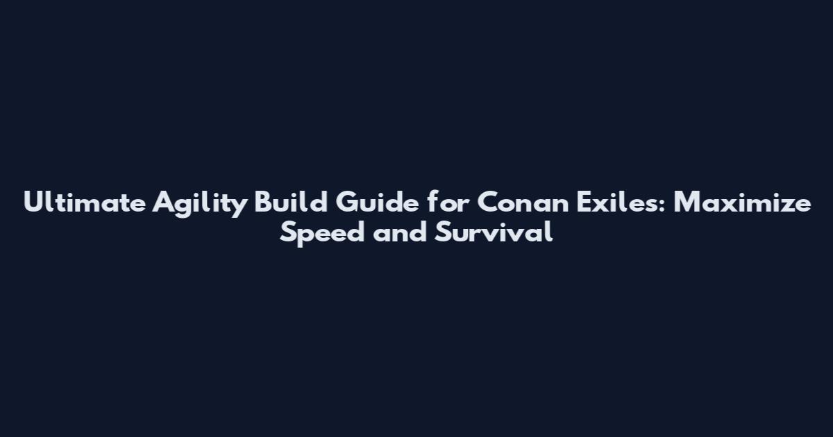 Ultimate Agility Build Guide for Conan Exiles: Maximize Speed and Survival