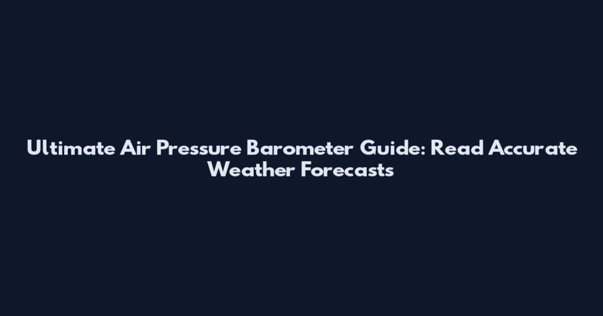Ultimate Air Pressure Barometer Guide: Read Accurate Weather Forecasts