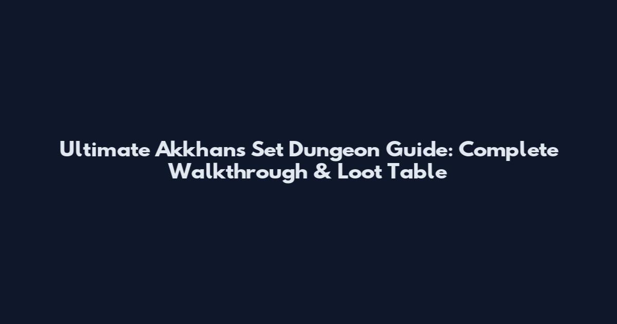 Ultimate Akkhans Set Dungeon Guide: Complete Walkthrough & Loot Table