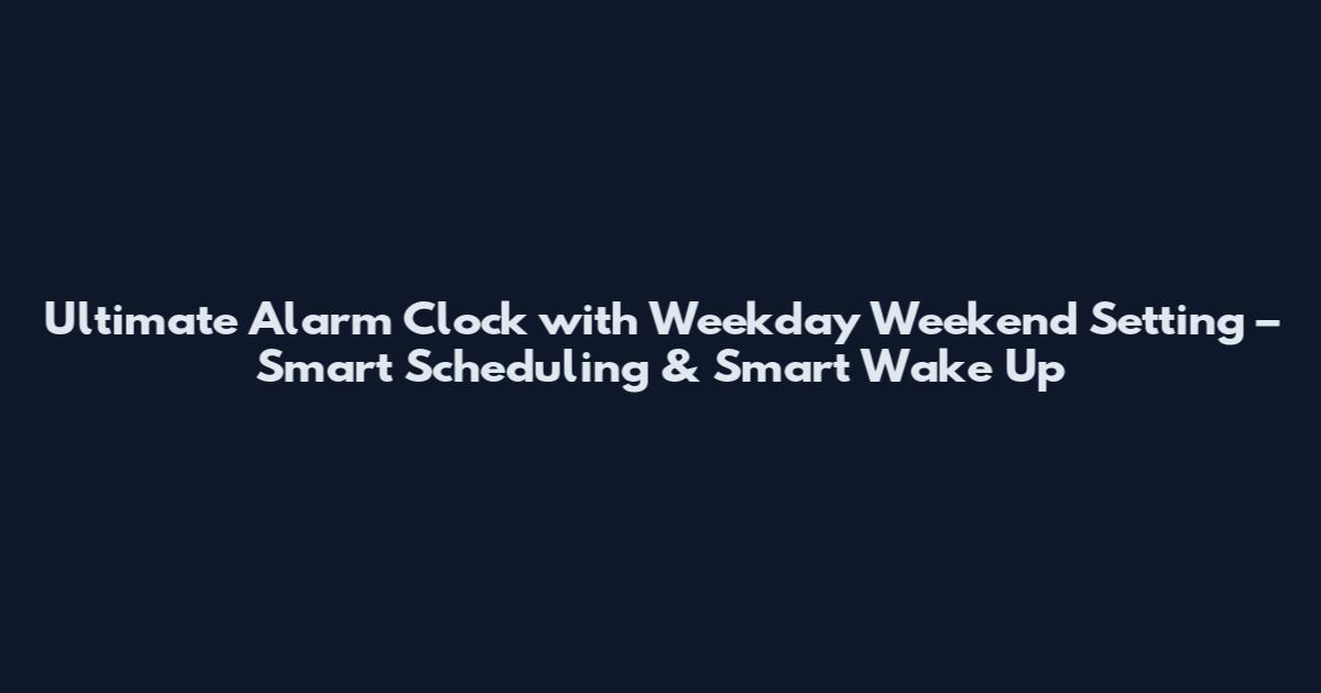 Ultimate Alarm Clock with Weekday Weekend Setting – Smart Scheduling & Smart Wake Up