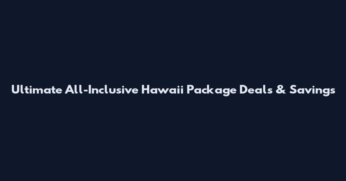Ultimate All-Inclusive Hawaii Package Deals & Savings