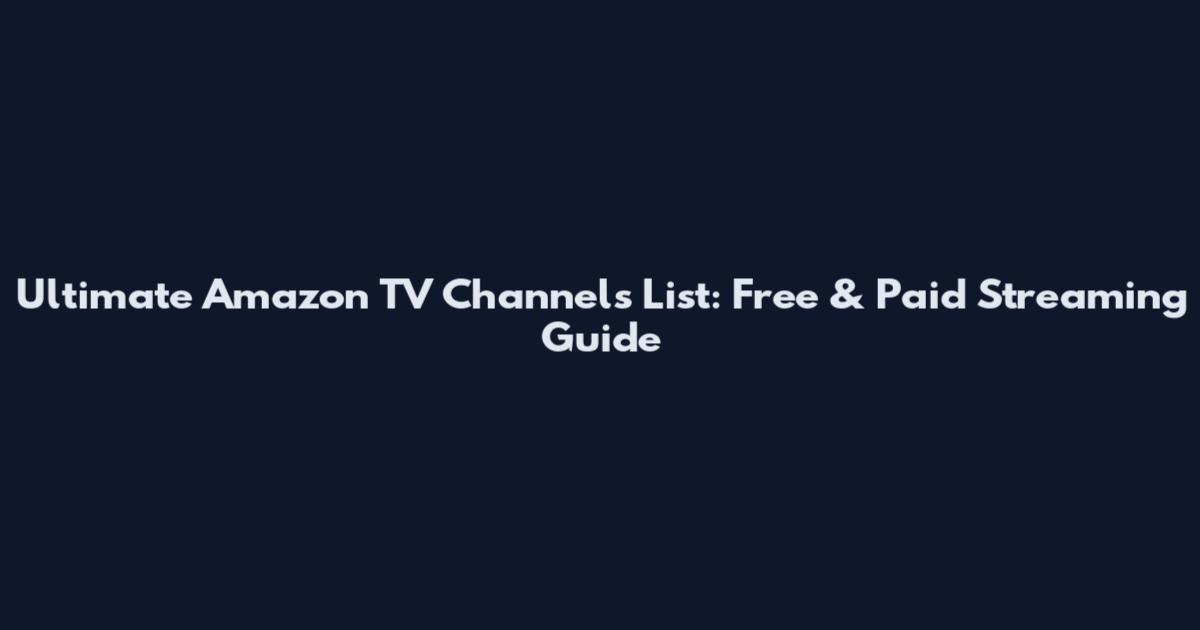 Ultimate Amazon TV Channels List: Free & Paid Streaming Guide