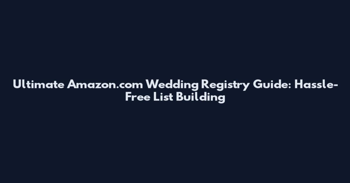 Ultimate Amazon.com Wedding Registry Guide: Hassle-Free List Building