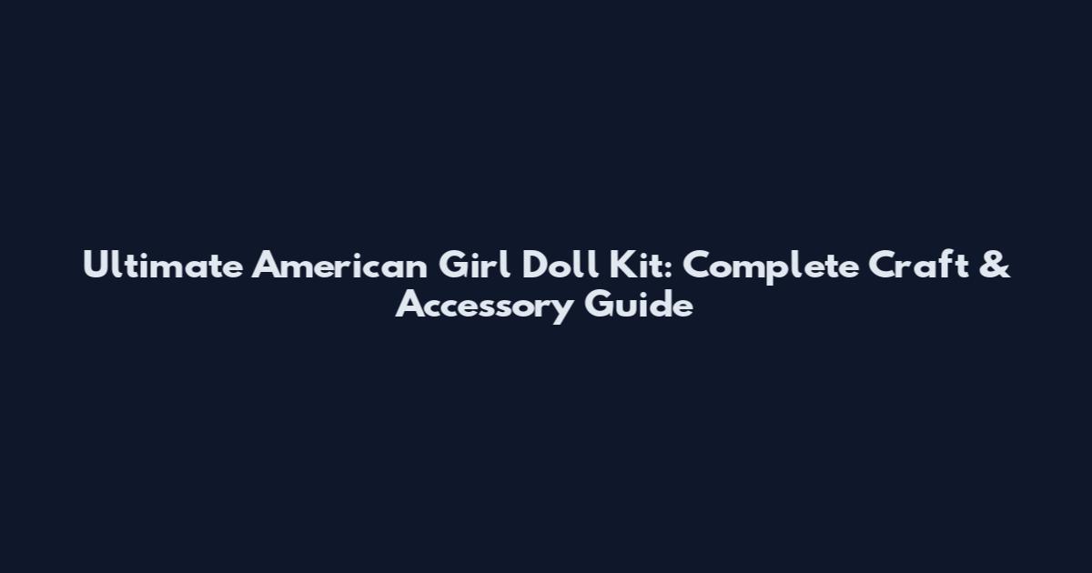 Ultimate American Girl Doll Kit: Complete Craft & Accessory Guide