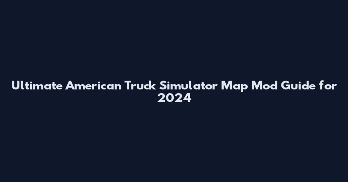 Ultimate American Truck Simulator Map Mod Guide for 2024