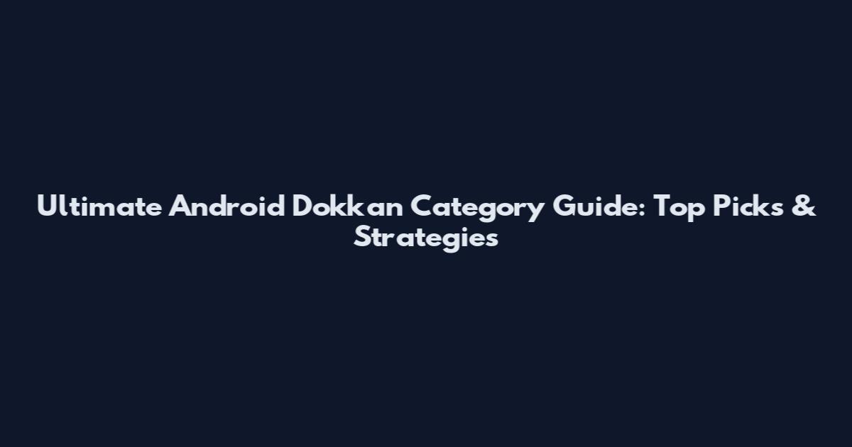 Ultimate Android Dokkan Category Guide: Top Picks & Strategies