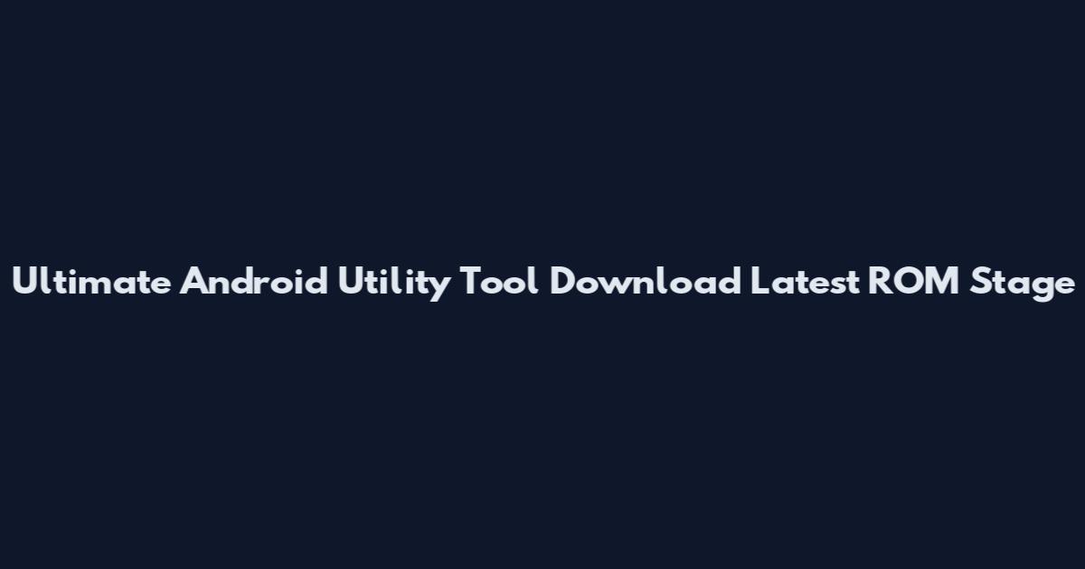Ultimate Android Utility Tool Download Latest ROM Stage