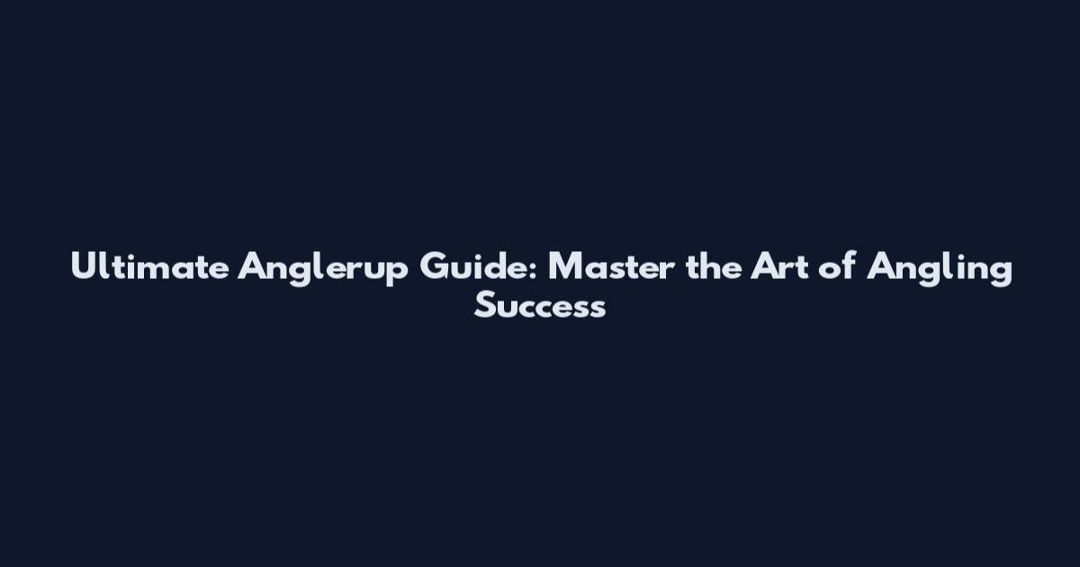 Ultimate Anglerup Guide: Master the Art of Angling Success