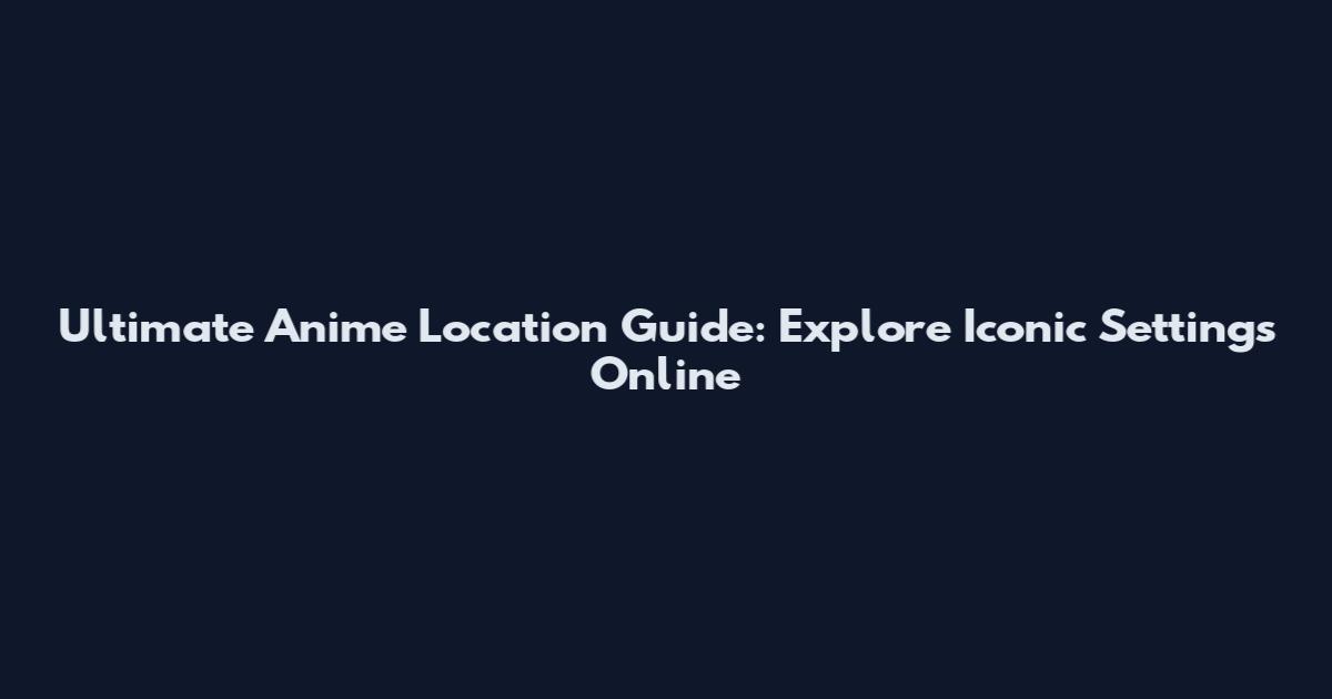Ultimate Anime Location Guide: Explore Iconic Settings Online