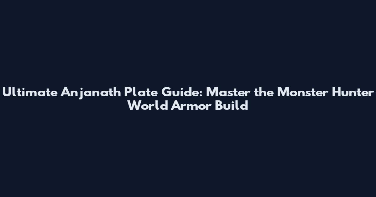 Ultimate Anjanath Plate Guide: Master the Monster Hunter World Armor Build