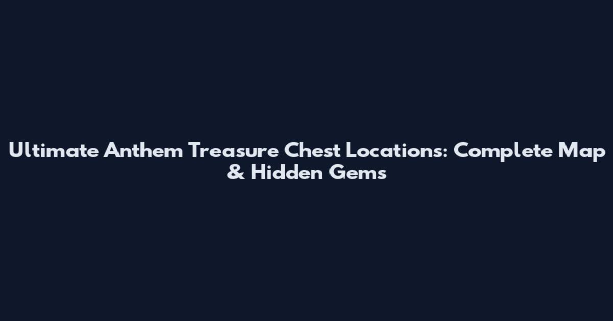 Ultimate Anthem Treasure Chest Locations: Complete Map & Hidden Gems
