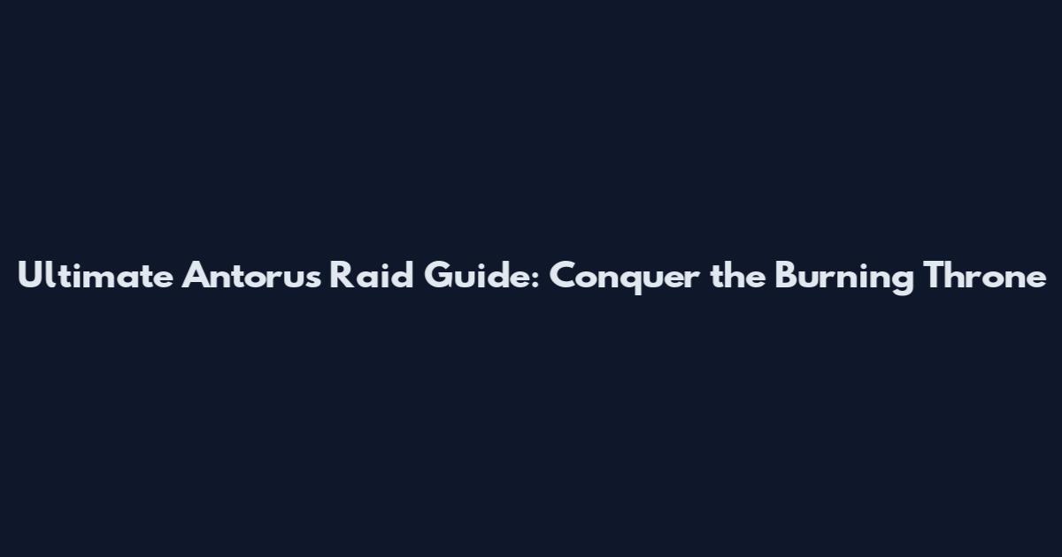 Ultimate Antorus Raid Guide: Conquer the Burning Throne